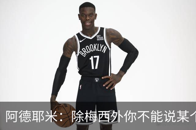 阿德耶米：除梅西外你不能说某个球员是世界第一，他每年都是最好