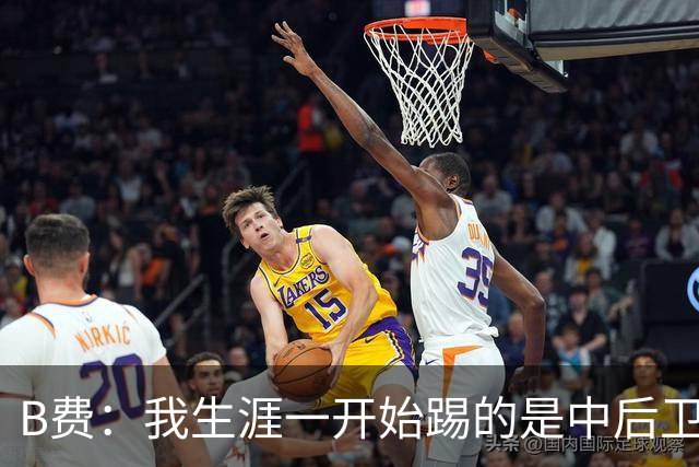 B费：我生涯一开始踢的是中后卫；最想要的能力是博格巴的力量